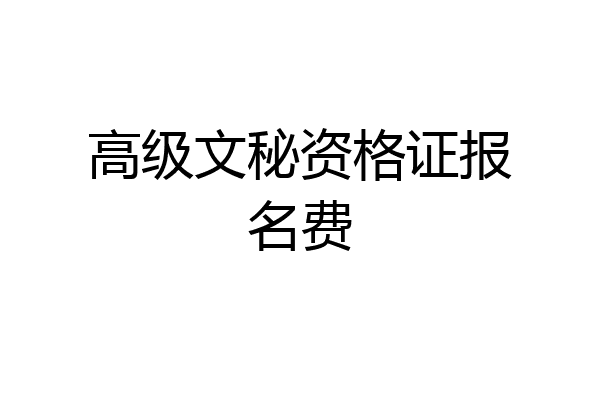 高级文秘资格证报名费