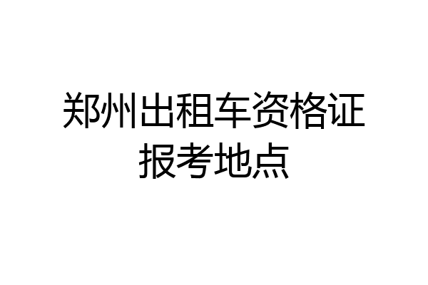 郑州出租车资格证报考地点