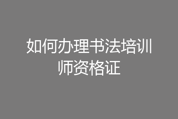 如何办理书法培训师资格证