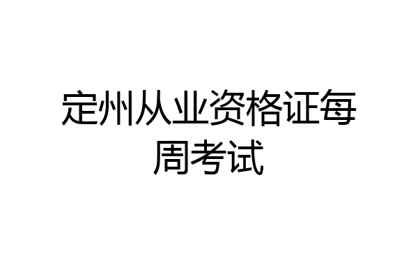 定州从业资格证每周考试