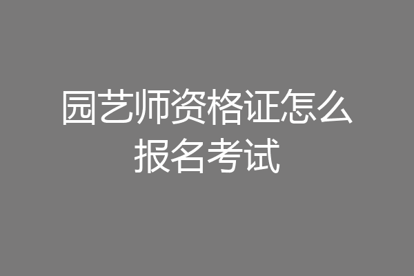 园艺师资格证怎么报名考试