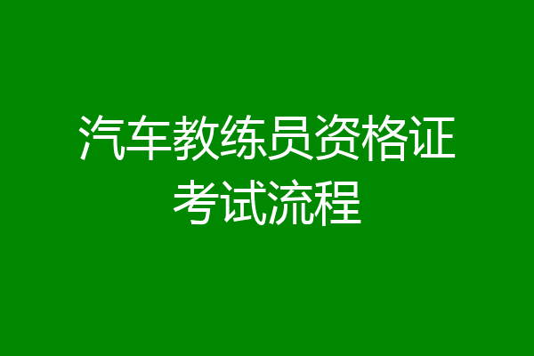 汽车教练员资格证考试流程