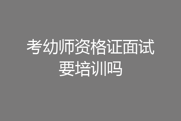 考幼师资格证面试要培训吗