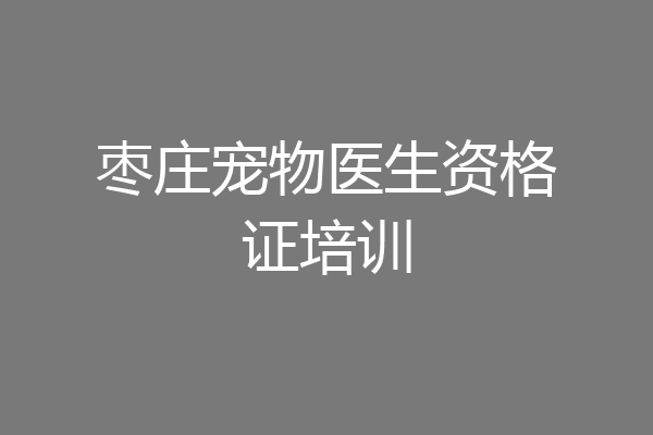 枣庄宠物医生资格证培训