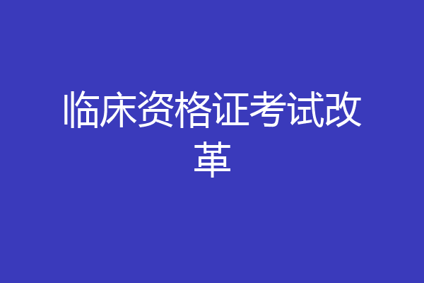 临床资格证考试改革