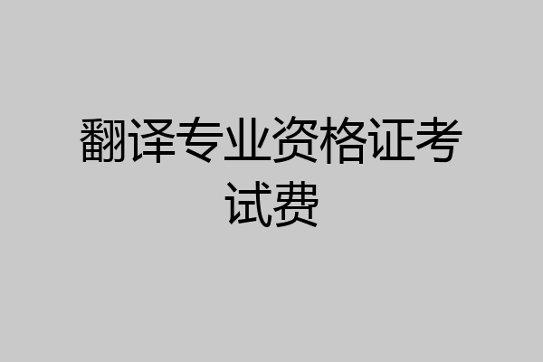 翻译专业资格证考试费