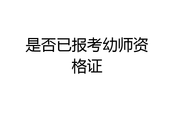 是否已报考幼师资格证