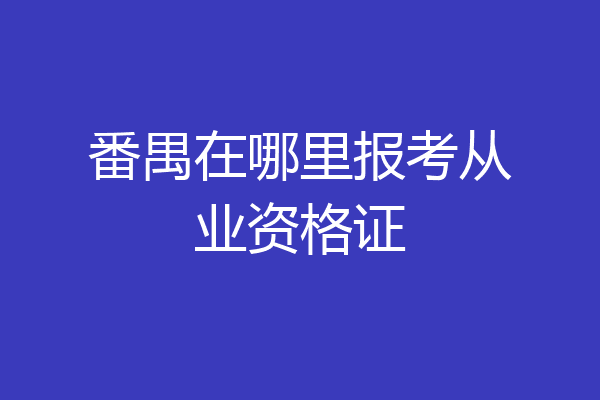 番禺在哪里报考从业资格证