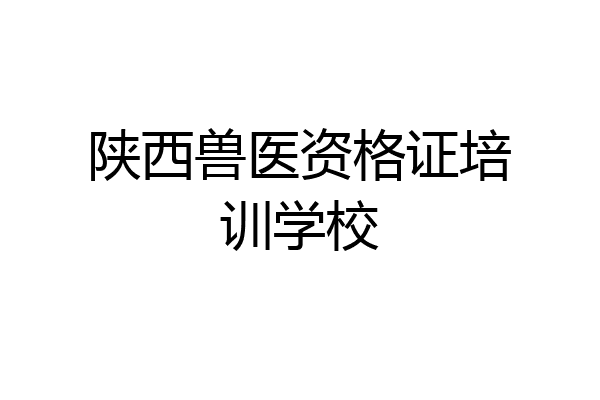 陕西兽医资格证培训学校