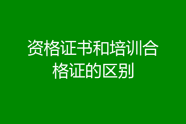 资格证书和培训合格证的区别