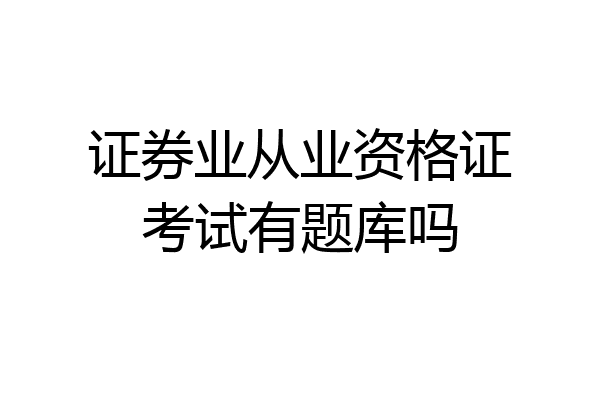 证券业从业资格证考试有题库吗