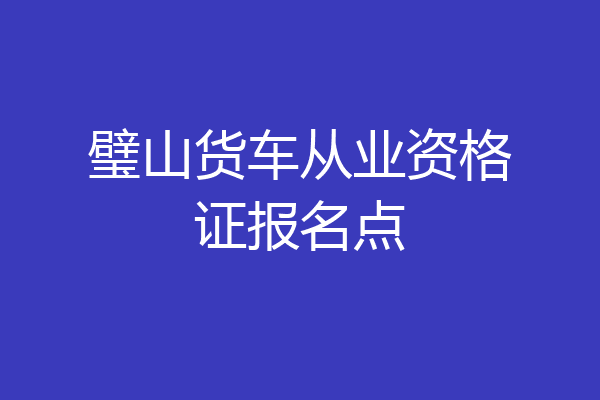 璧山货车从业资格证报名点