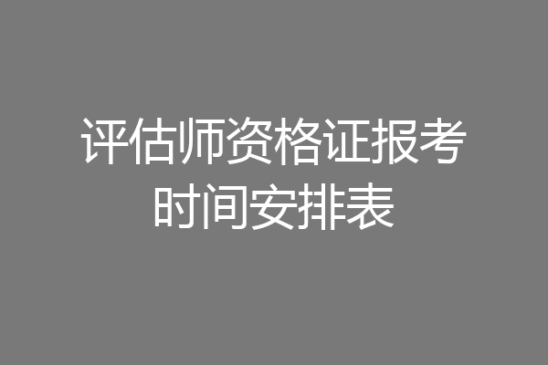 评估师资格证报考时间安排表