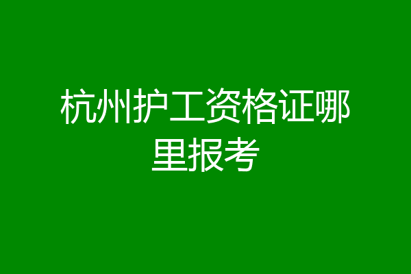 杭州护工资格证哪里报考