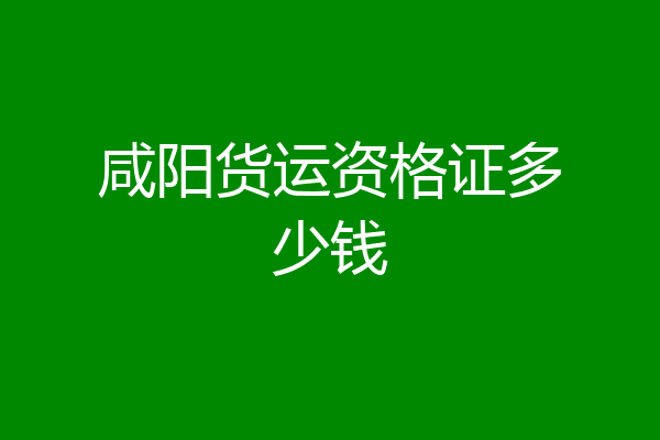 咸阳货运资格证多少钱