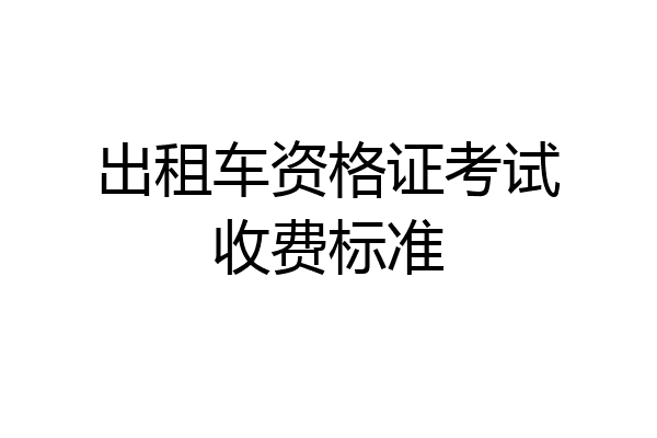 出租车资格证考试收费标准