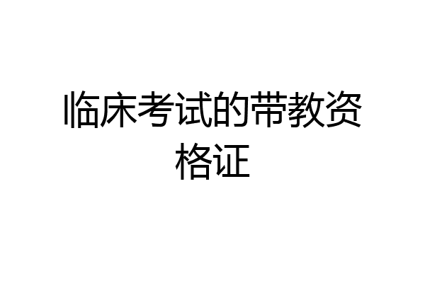 临床考试的带教资格证