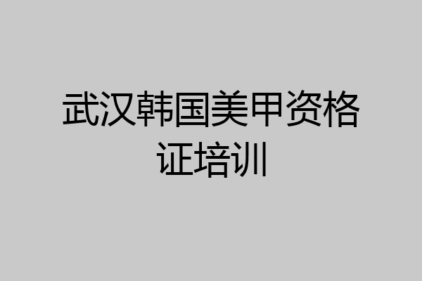 武汉韩国美甲资格证培训