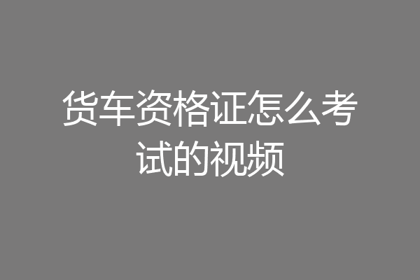 货车资格证怎么考试的视频