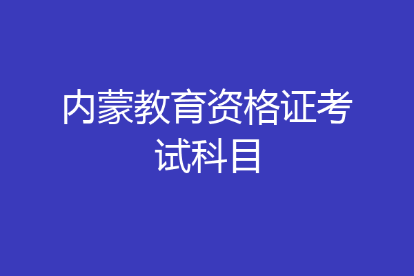 内蒙教育资格证考试科目