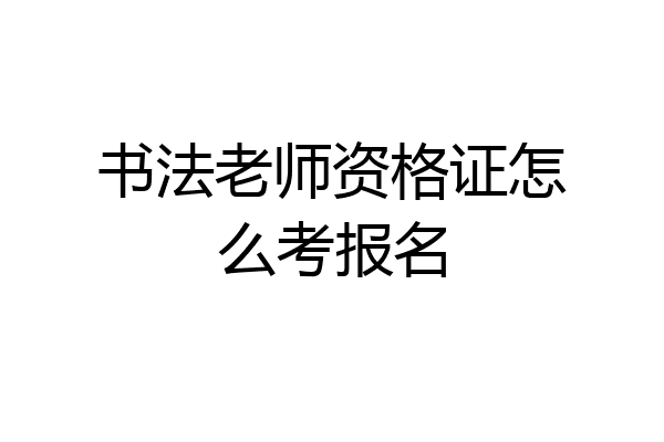 书法老师资格证怎么考报名
