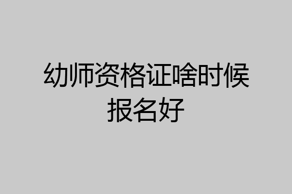 幼师资格证啥时候报名好