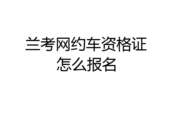 兰考网约车资格证怎么报名