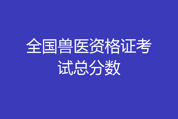 全国兽医资格证考试总分数