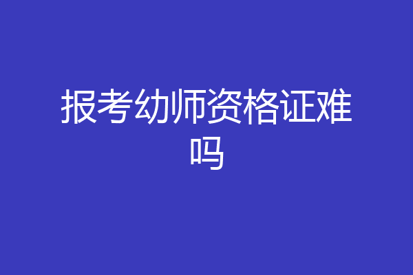 报考幼师资格证难吗