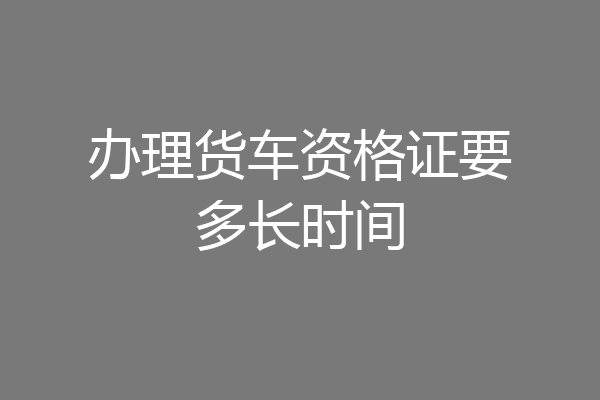 办理货车资格证要多长时间