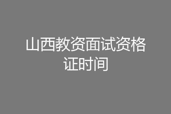 山西教资面试资格证时间