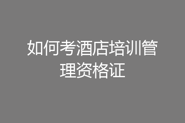 如何考酒店培训管理资格证
