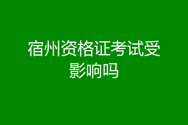 宿州资格证考试受影响吗