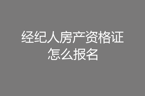 经纪人房产资格证怎么报名
