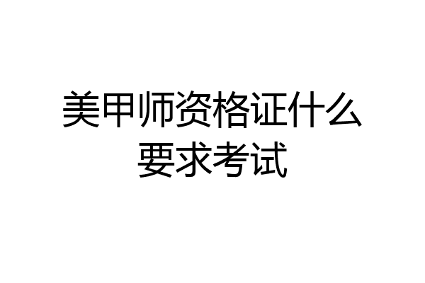 美甲师资格证什么要求考试