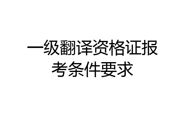 一级翻译资格证报考条件要求