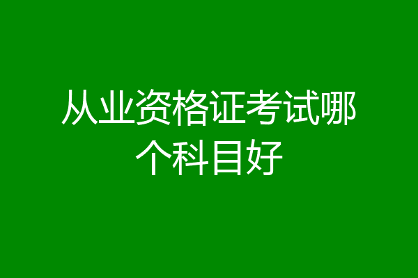 从业资格证考试哪个科目好