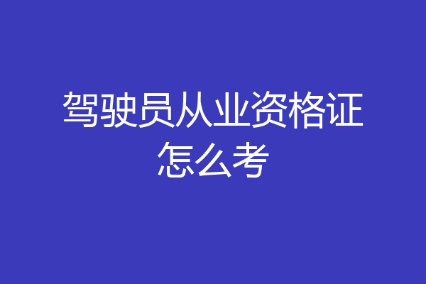 驾驶员从业资格证怎么考