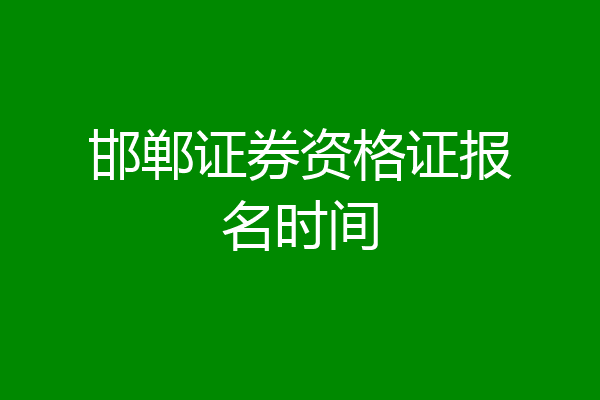 邯郸证券资格证报名时间