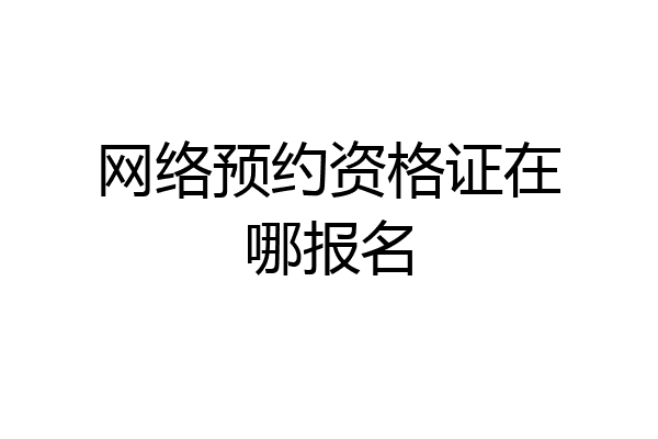 网络预约资格证在哪报名