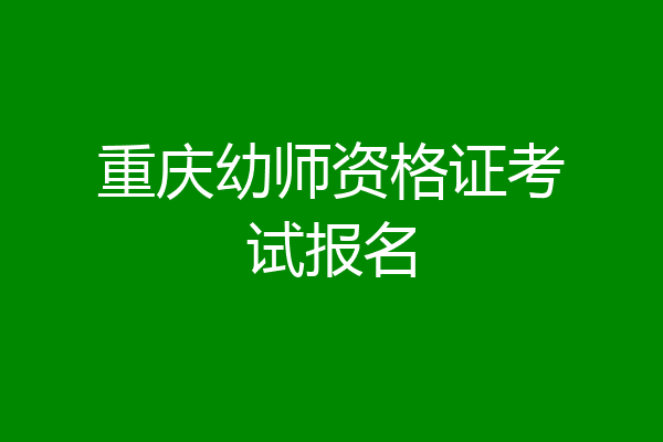 重庆幼师资格证考试报名