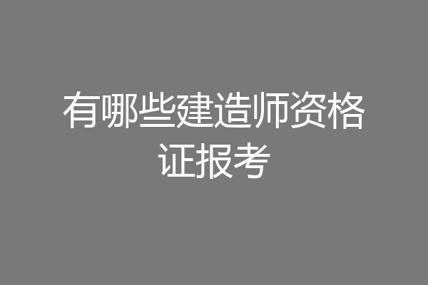 有哪些建造师资格证报考