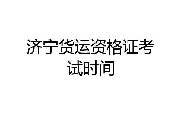 济宁货运资格证考试时间