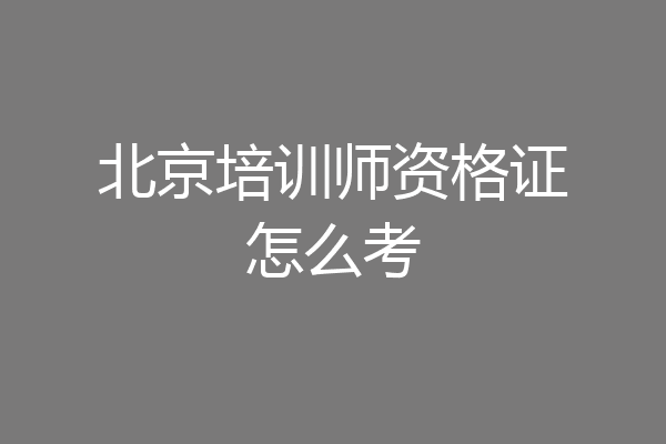 北京培训师资格证怎么考