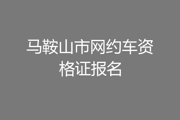 马鞍山市网约车资格证报名