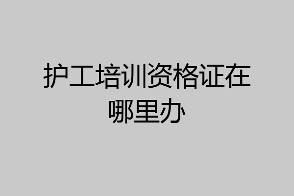 护工培训资格证在哪里办