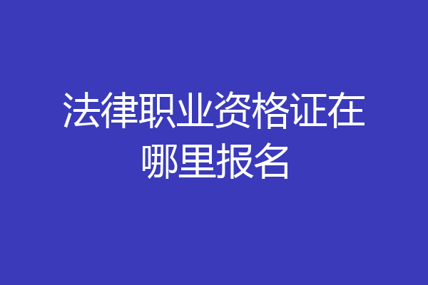 法律职业资格证在哪里报名