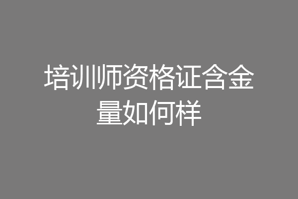 培训师资格证含金量如何样