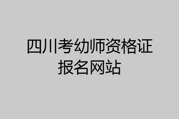 四川考幼师资格证报名网站