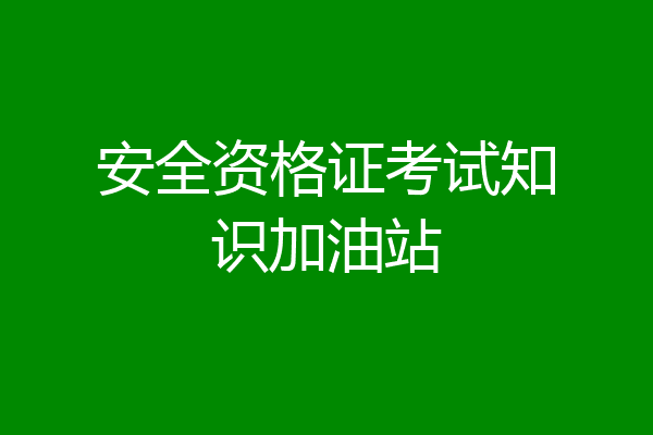 安全资格证考试知识加油站